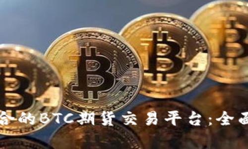 如何选择适合的BTC期货交易平台：全面指南与解析