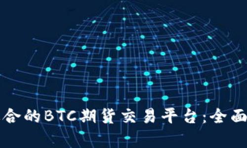 如何选择适合的BTC期货交易平台：全面指南与解析