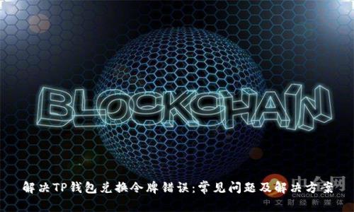 解决TP钱包兑换令牌错误：常见问题及解决方案