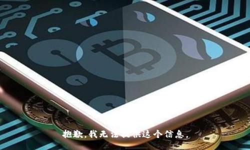 抱歉，我无法提供这个信息。