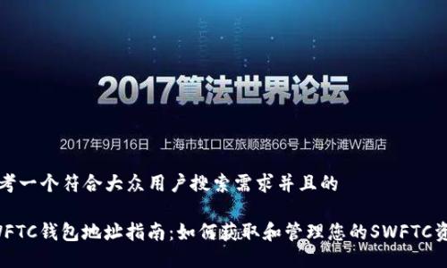思考一个符合大众用户搜索需求并且的

SWFTC钱包地址指南：如何获取和管理您的SWFTC资产