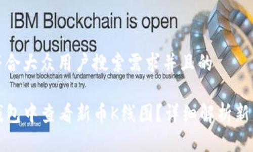 思考一个符合大众用户搜索需求并且的

如何在TP钱包中查看新币K线图？详细解析新币市场走势