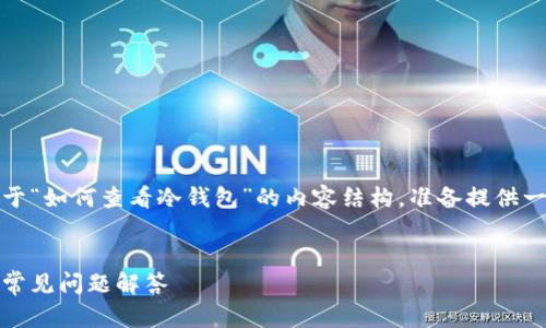 todo感谢您的询问！下面是关于“如何查看冷钱包”的内容结构，准备提供一个符合您的请求的详细信息。

****：
如何查看冷钱包：完整指南与常见问题解答