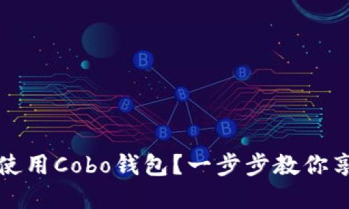 如何安全下载和使用Cobo钱包？一步步教你享受数字资产管理