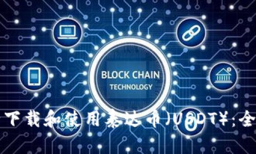 如何安全下载和使用泰达币（USDT）：全方位指南