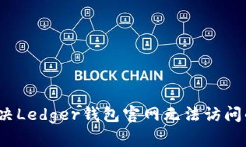 如何解决Ledger钱包官网无法访问的问题？