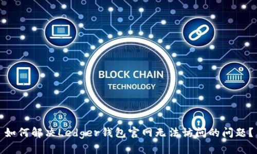 如何解决Ledger钱包官网无法访问的问题？