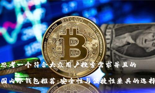 思考一个符合大众用户搜索需求并且的

国内冷钱包推荐：安全性与便捷性兼具的选择