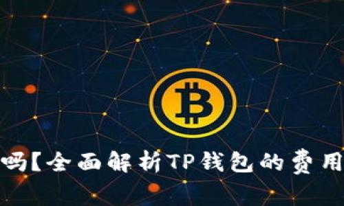 TP钱包手续费高吗？全面解析TP钱包的费用结构与使用体验