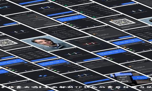 TP钱包手续费高吗？全面解析TP钱包的费用结构与使用体验