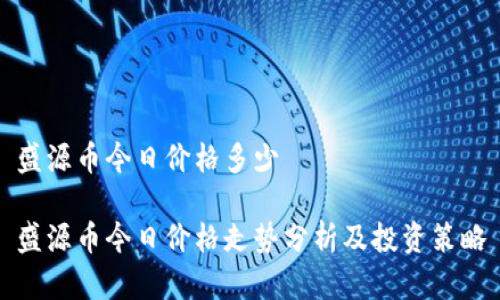 盛源币今日价格多少

盛源币今日价格走势分析及投资策略