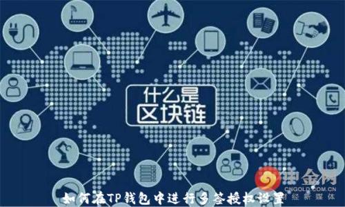 
如何在TP钱包中进行多签授权设置