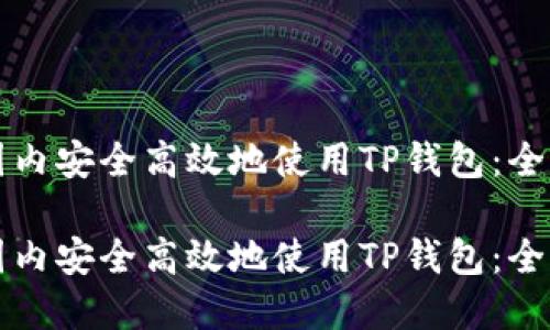 如何在国内安全高效地使用TP钱包：全方位指南

如何在国内安全高效地使用TP钱包：全方位指南