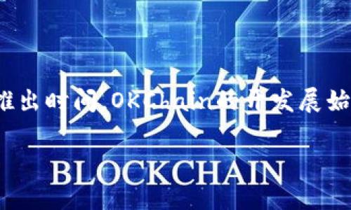 OK链（OKChain）是由OKEx推出的区块链项目，旨在支持去中心化交易所（DEX）和其它区块链应用的开发和运行。关于OK链的推出时间，OKChain的开发展始可以追溯到2018年，正式推出是在2019年。具体细节和时间可能会有更新，建议查阅相关的官方公告或资料以获取最新信息。

如果需要更详细的信息或对其他相关问题有兴趣，请随时告知。