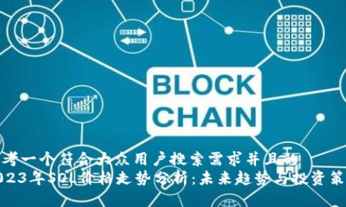 思考一个符合大众用户搜索需求并且的  
2023年SOL价格走势分析：未来趋势与投资策略