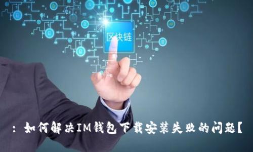 : 如何解决IM钱包下载安装失败的问题？
