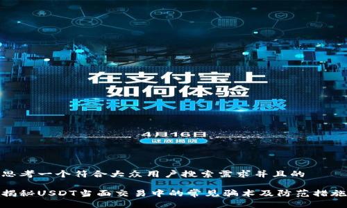 思考一个符合大众用户搜索需求并且的

揭秘USDT当面交易中的常见骗术及防范措施
