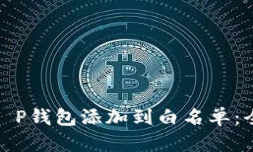 : 如何将T P钱包添加到白名单：全方位指南